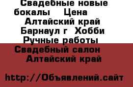 Свадебные новые бокалы. › Цена ­ 400 - Алтайский край, Барнаул г. Хобби. Ручные работы » Свадебный салон   . Алтайский край